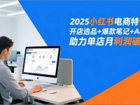 2025小红书电商特训班，开店选品+爆款笔记+AI提效，助力单店月利润破3万