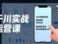 千川实战运营课,10小时投放实录、案例拆解、节点打法,复刻破万起号,新手也能快速上手