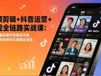 视频剪辑+抖音运营+变现全链路实战课:从软件基础操作到高级功能,制作爆款视频并实现稳定变现