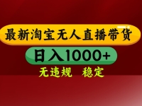 淘宝无人直播【最新】，日入1000+，独家技术，无违规无封号，可矩阵，…