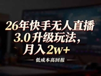 26年快手无人直播3.0升级玩法，低成本高回报，月入2w+