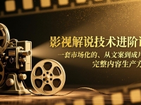 影视解说技术进阶课：一套市场化的、从文案到成片的完整内容生产方法