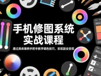 手机修图系统实战课程，通过具体案例手把手教学调色技巧，实现副业变现