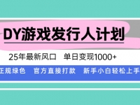 DY游戏发行人计划，25年最新风口，单日变现1000+