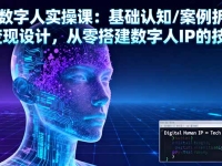 AI数字人实操课：基础认知/案例拆解/变现设计，从零搭建数字人IP的技术