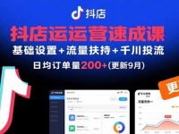 抖店运营速成课，基础设置+流量扶持+千川投流，30天日均订单200+(更新9月)