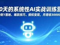 30天的系统性AI实战训练营:从0到1落地、爆款技巧、授权变现,月增收30000+