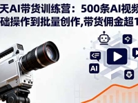 100天AI带货训练营：500条AI视频实战,从基础操作到批量创作,带货佣金超15w