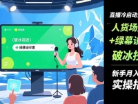 直播冷启动全攻略:人货场搭建+绿幕设置+破冰技巧，新手月入过万实操指南
