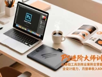 PS进阶大师训练营,从基础工具到商业案例全掌握,具备专业设计能力,月接单收入6000-1.2万