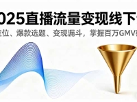 2025直播流量变现线下课，IP定位、爆款选题、变现漏斗，掌握百万GMV密码