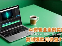 AI剪辑全案例实操课,融入即梦AI、豆包AI、星绘AI等工具实操,复制爆款月收益3W+
