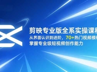 剪映专业版全系实操课程：从界面认识到进阶，70+热门视频模板，掌握专业级短视频创作能力