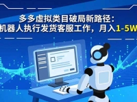 多多虚拟类目破局新路径:机器人执行发货客服工作,月入 1-5W