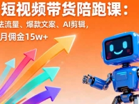 AI+短视频带货陪跑课：掌握算法流量、爆款文案、AI剪辑，学员单月佣金15w+