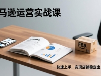 亚马逊运营实战课,Listing优化、Vine秒杀、FBA发货,快速上手,实现店铺稳定出单盈利