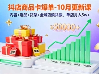 抖店商品卡爆单-10月新课：内容+选品+货架+全域四频共振，单店月入5w+