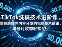 TikTok洗稿技术进阶课，掌握跨国界内容分发的完整技术链路，单号月收益轻松5万