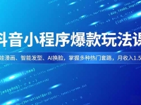 抖音小程序爆款玩法课,萌娃漫画、智能发型、AI换脸,掌握多种热门套路,月收入1.5w