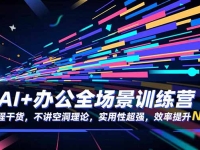 AI+办公全场景训练营：全程干货，不讲空洞理论，实用性超强，效率提升N倍