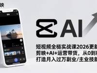 短视频全栈实战课2026更新：剪映+AI+运营带货，从0到精通，打造月入过万副业/主业技能