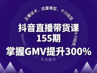 抖音直播带货课155期，主播话术、流量模型、千川投放，掌握GMV提升300%