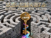 本质认知重构课7.0：通过语言哲学、信息博弈、价值交换，突破认知局限