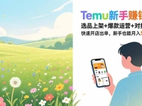 Temu新手赚钱课，选品上架+爆款运营+对接买手，快速开店出单，新手也能月入5000+