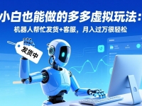 小白也能做的多多虚拟玩法：机器人帮忙发货+客服，月入过万很轻松