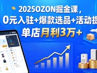 2025OZON掘金课，0元入驻+爆款选品+活动提效，单店月利3万+