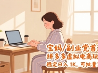 宝妈 / 副业党首选！拼多多虚拟电商玩法，稳定日入 1K，可批量复制