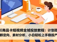 千川商品卡短视频全域投放教程:计划搭建、人群定向、素材分析,小白轻松上手稳投产