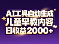 最新蓝海市场：AI工具自动生成儿童早教内容，新手也能做到日收益2000+