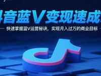 抖音蓝V变现速成课，快速掌握蓝V运营秘诀，实现月入过万的商业目标