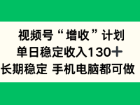 视频号“增收”计划，单日稳定收入130十，长期稳定 手机电脑都可做！