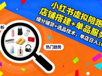 小红书虚拟陪跑3.0：店铺搭建+单品服务+细分铺货+选品技术，单店日入100+