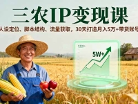 三农IP变现课，人设定位、脚本结构、流量获取，30天打造月入5万+带货账号