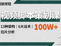视频脚本策划课，13种架构、6大话术、拉片分析，单条播放百万+