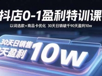 抖店0-1盈利特训课：以词选款+商品卡优化 30天日销破千90天盈利10w