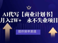 AI代写商业计划书，月入2W+，提供接单渠道，永不失业项目