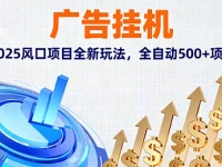 广告挂机，2025风口项目全新玩法，全自动500+项目