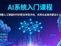 AI系统入门课程，把握人工智能时代的职业转型方向，优秀从业者月薪达3-5w