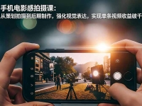 手机电影感拍摄课：从策划拍摄到后期制作，强化视觉表达，实现单条视频收益破千