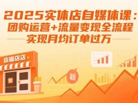2025实体店自媒体课：团购运营+流量变现全流程，实现月均订单过万