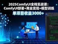 2025ComfyUI全栈实战课：ComfyUI部署+商业变现+模型训练，单项目收益3000+