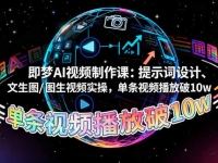即梦AI视频制作课:提示词设计、文生图/图生视频实操,单条视频播放破10w