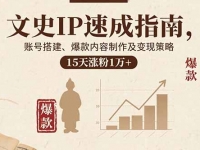 文史IP速成指南，账号搭建、爆款内容制作及变现策略，15天涨粉1万+