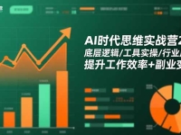 AI时代思维实战营2.0:底层逻辑/工具实操/行业应用 提升工作效率+副业变现
