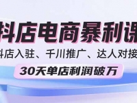 2025抖店电商暴利课，抖店入驻、千川推广、达人对接，30天单店利润破万