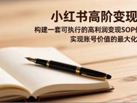 小红书高阶变现班，构建一套可执行的高利润变现SOP体系，实现账号价值的最大化跃迁